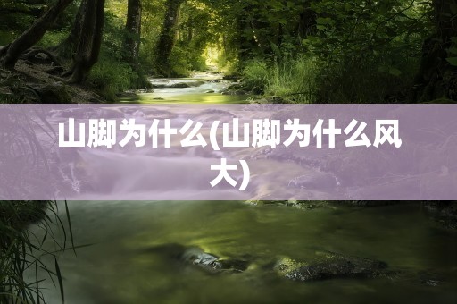 山脚为什么(山脚为什么风大)