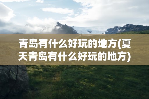 青岛有什么好玩的地方(夏天青岛有什么好玩的地方)