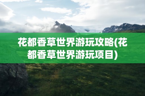 花都香草世界游玩攻略(花都香草世界游玩项目)
