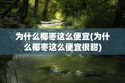 为什么椰枣这么便宜(为什么椰枣这么便宜很甜)