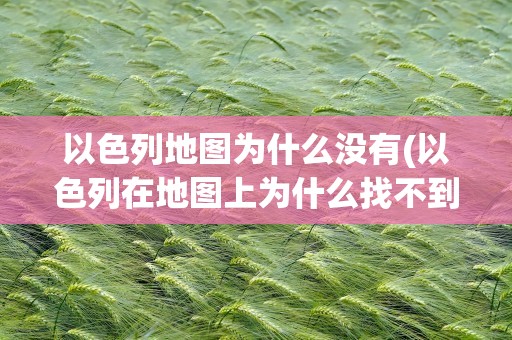 以色列地图为什么没有(以色列在地图上为什么找不到)