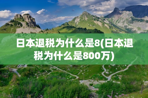 日本退税为什么是8(日本退税为什么是800万)