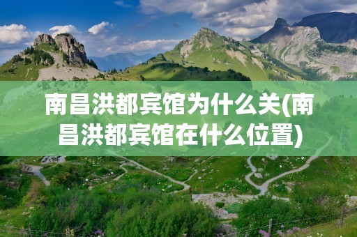 南昌洪都宾馆为什么关(南昌洪都宾馆在什么位置)