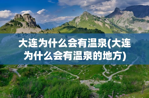 大连为什么会有温泉(大连为什么会有温泉的地方)