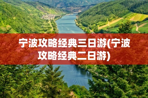 宁波攻略经典三日游(宁波攻略经典二日游)