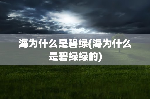 海为什么是碧绿(海为什么是碧绿绿的)
