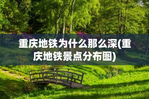 重庆地铁为什么那么深(重庆地铁景点分布图)