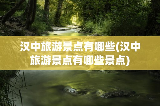 汉中旅游景点有哪些(汉中旅游景点有哪些景点)