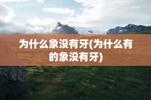 为什么象没有牙(为什么有的象没有牙)