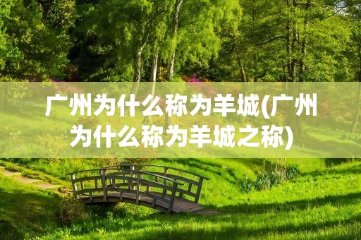 广州为什么称为羊城(广州为什么称为羊城之称)