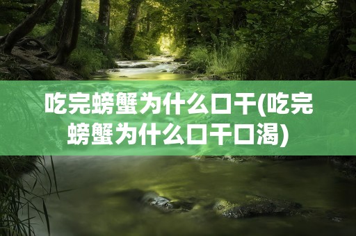 吃完螃蟹为什么口干(吃完螃蟹为什么口干口渴)