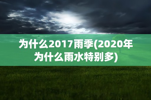 为什么2017雨季(2020年为什么雨水特别多)