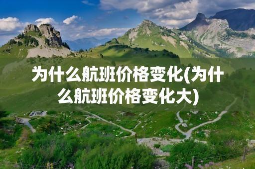 为什么航班价格变化(为什么航班价格变化大)
