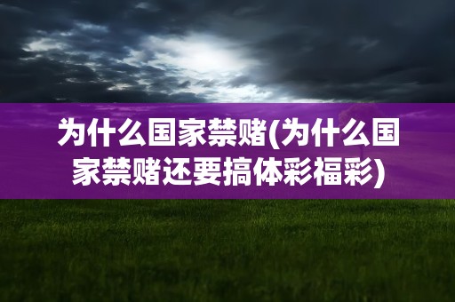 为什么国家禁赌(为什么国家禁赌还要搞体彩福彩)