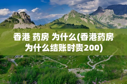 香港 药房 为什么(香港药房为什么结账时贵200)