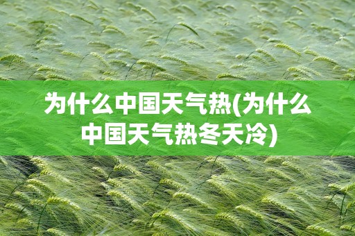 为什么中国天气热(为什么中国天气热冬天冷)