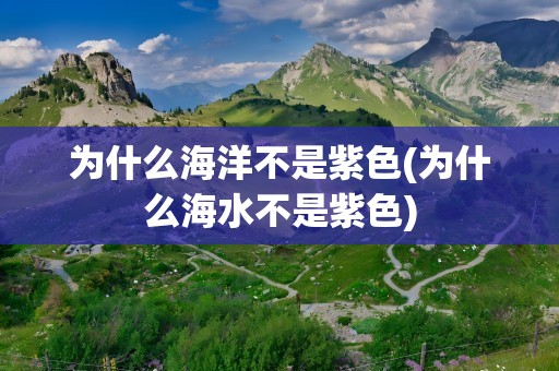 为什么海洋不是紫色(为什么海水不是紫色)
