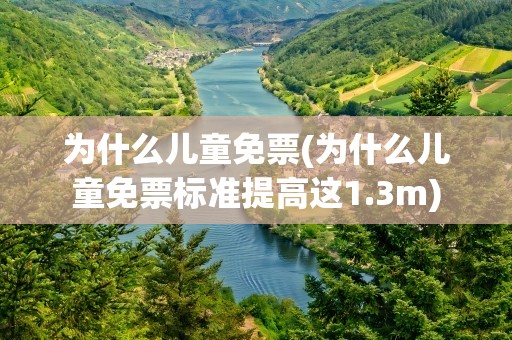 为什么儿童免票(为什么儿童免票标准提高这1.3m)