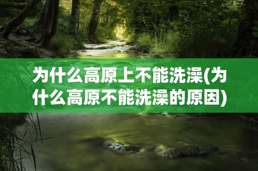 为什么高原上不能洗澡(为什么高原不能洗澡的原因)