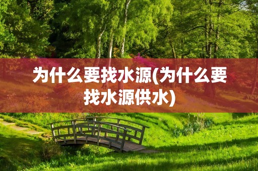 为什么要找水源(为什么要找水源供水)