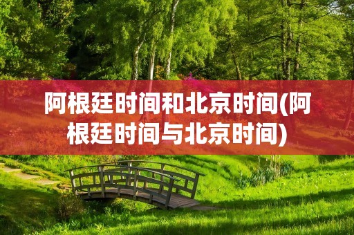 阿根廷时间和北京时间(阿根廷时间与北京时间)