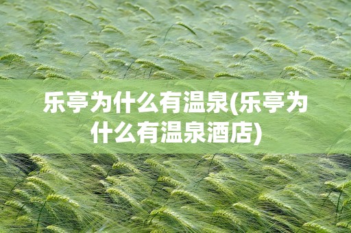 乐亭为什么有温泉(乐亭为什么有温泉酒店)