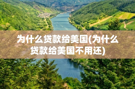为什么贷款给美国(为什么贷款给美国不用还)