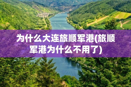为什么大连旅顺军港(旅顺军港为什么不用了)