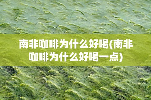 南非咖啡为什么好喝(南非咖啡为什么好喝一点)