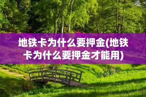 地铁卡为什么要押金(地铁卡为什么要押金才能用)