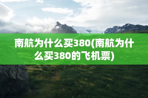 南航为什么买380(南航为什么买380的飞机票)