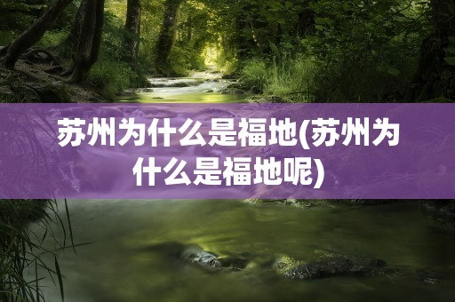 苏州为什么是福地(苏州为什么是福地呢)