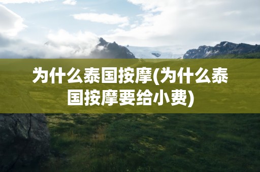 为什么泰国按摩(为什么泰国按摩要给小费)