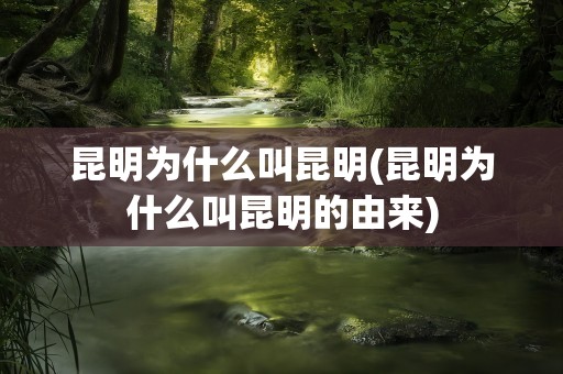 昆明为什么叫昆明(昆明为什么叫昆明的由来)