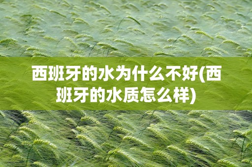 西班牙的水为什么不好(西班牙的水质怎么样)