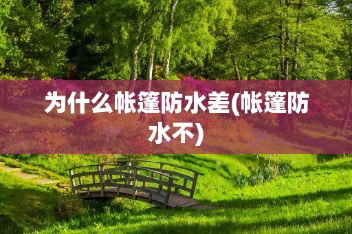 为什么帐篷防水差(帐篷防水不)
