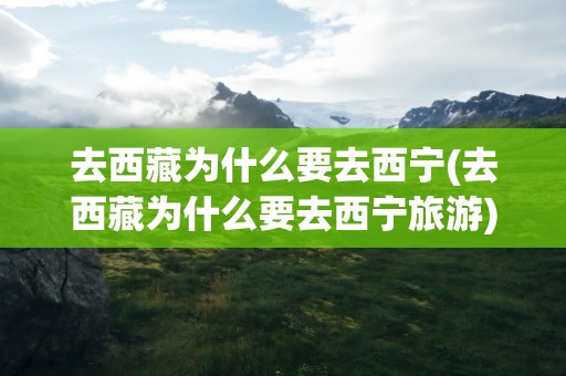 去西藏为什么要去西宁(去西藏为什么要去西宁旅游)
