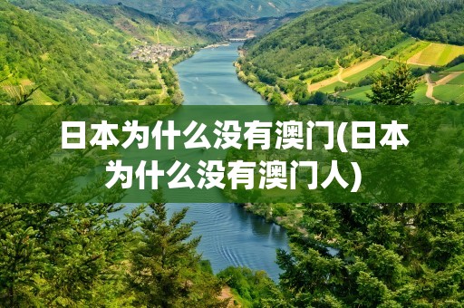 日本为什么没有澳门(日本为什么没有澳门人)
