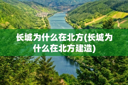 长城为什么在北方(长城为什么在北方建造)
