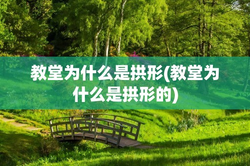 教堂为什么是拱形(教堂为什么是拱形的)