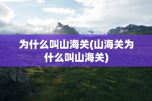 为什么叫山海关(山海关为什么叫山海关)