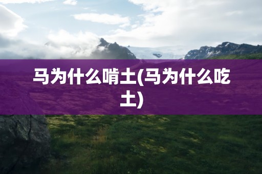 马为什么啃土(马为什么吃土)