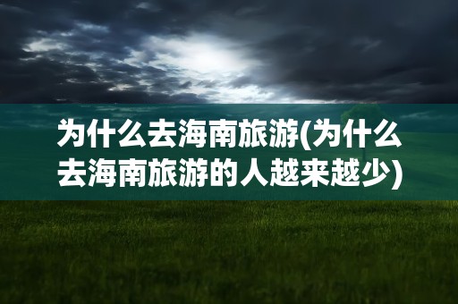 为什么去海南旅游(为什么去海南旅游的人越来越少)