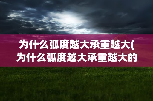 为什么弧度越大承重越大(为什么弧度越大承重越大的原因)