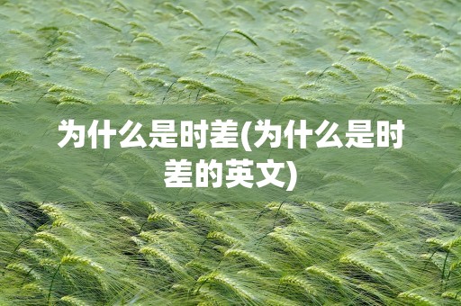 为什么是时差(为什么是时差的英文)