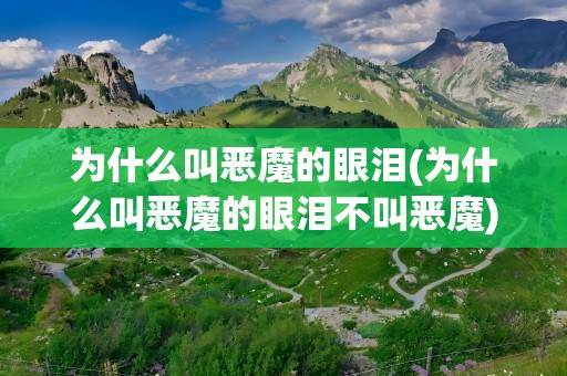 为什么叫恶魔的眼泪(为什么叫恶魔的眼泪不叫恶魔)