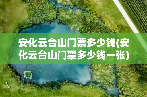 安化云台山门票多少钱(安化云台山门票多少钱一张)