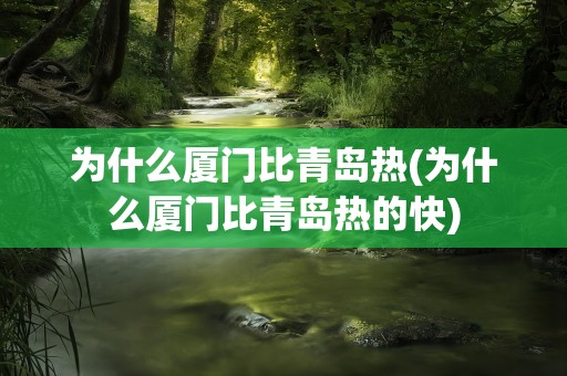 为什么厦门比青岛热(为什么厦门比青岛热的快)