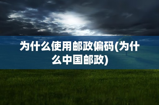 为什么使用邮政偏码(为什么中国邮政)