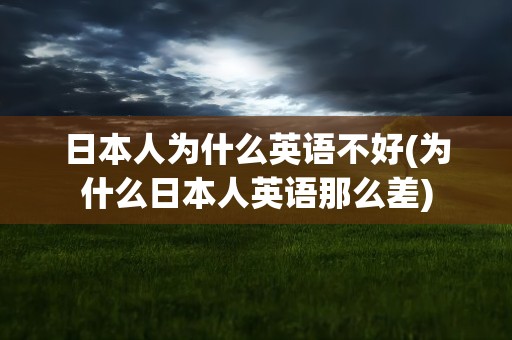 日本人为什么英语不好(为什么日本人英语那么差)